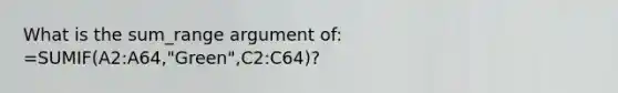 What is the sum_range argument of: =SUMIF(A2:A64,"Green",C2:C64)?