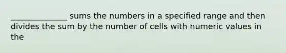 ______________ sums the numbers in a specified range and then divides the sum by the number of cells with numeric values in the