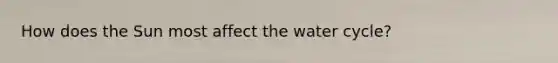 How does the Sun most affect the water cycle?