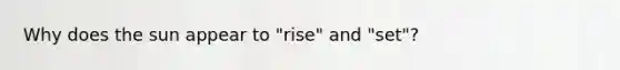 Why does the sun appear to "rise" and "set"?