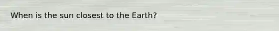 When is the sun closest to the Earth?