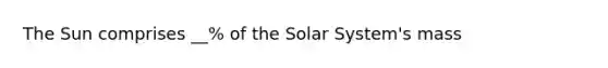 The Sun comprises __% of the Solar System's mass