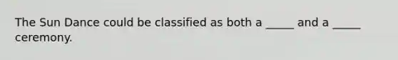 The Sun Dance could be classified as both a _____ and a _____ ceremony.