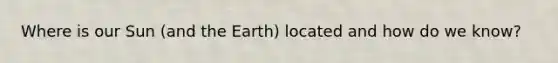 Where is our Sun (and the Earth) located and how do we know?