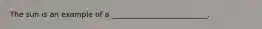 The sun is an example of a __________________________.