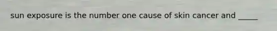 sun exposure is the number one cause of skin cancer and _____