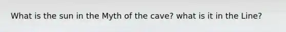 What is the sun in the Myth of the cave? what is it in the Line?