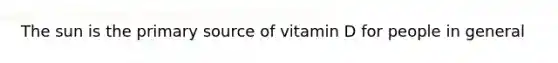 The sun is the primary source of vitamin D for people in general