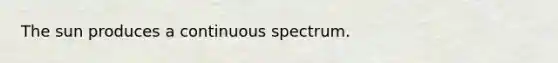 The sun produces a continuous spectrum.