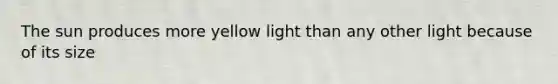 The sun produces more yellow light than any other light because of its size