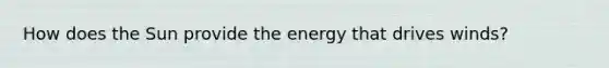 How does the Sun provide the energy that drives winds?