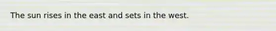 The sun rises in the east and sets in the west.