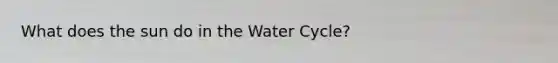 What does the sun do in the Water Cycle?