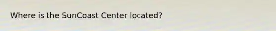 Where is the SunCoast Center located?