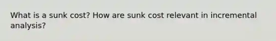 What is a sunk cost? How are sunk cost relevant in incremental analysis?