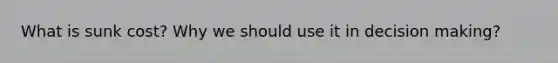 What is sunk cost? Why we should use it in decision making?