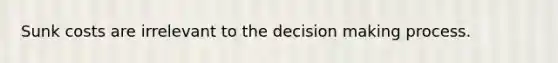 Sunk costs are irrelevant to the <a href='https://www.questionai.com/knowledge/kuI1pP196d-decision-making' class='anchor-knowledge'>decision making</a> process.