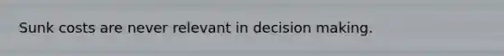 Sunk costs are never relevant in <a href='https://www.questionai.com/knowledge/kuI1pP196d-decision-making' class='anchor-knowledge'>decision making</a>.