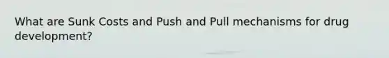 What are Sunk Costs and Push and Pull mechanisms for drug development?