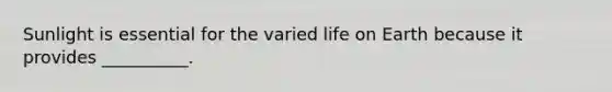 Sunlight is essential for the varied life on Earth because it provides __________.