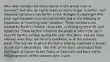 Why does sunlight feel less intense in the winter than in summer? And why do nights seem so much longer in winter, too? Seasonal variations can be felt in the changes in daylength (the time span between sunrise and sunset) and in the intensity of insolation, or incoming solar radiation. These variations are caused by Earth's rotation, revolution, unchanging axial tilt, and sphericity. These factors influence the angle at which the Sun's rays hit Earth's surface during the year. The Sun's rays are most intense when they are directly overhead, or at the subsolar point. The latitude at which the Sun is directly overhead is known as the Sun's declination. The shift of the Sun's declination from the Tropic of Cancer to the Tropic of Capricorn and back marks the progression of the seasons over a year.