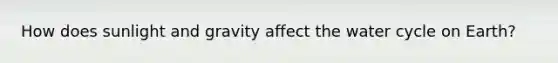 How does sunlight and gravity affect the water cycle on Earth?