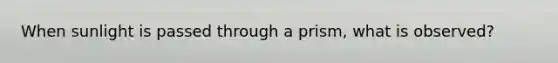 When sunlight is passed through a prism, what is observed?