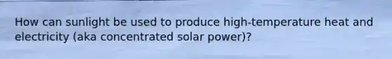 How can sunlight be used to produce high-temperature heat and electricity (aka concentrated solar power)?