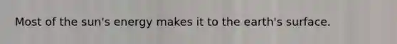 Most of the sun's energy makes it to the earth's surface.