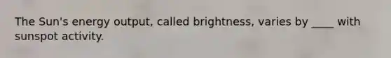 ​The Sun's energy output, called brightness, varies by ____ with sunspot activity.