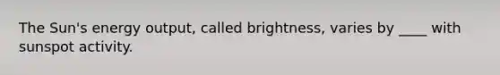 The Sun's energy output, called brightness, varies by ____ with sunspot activity.