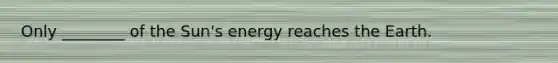 Only ________ of the Sun's energy reaches the Earth.