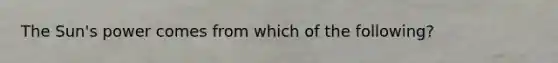 The Sun's power comes from which of the following?