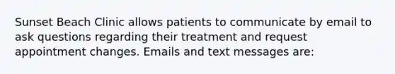 Sunset Beach Clinic allows patients to communicate by email to ask questions regarding their treatment and request appointment changes. Emails and text messages are: