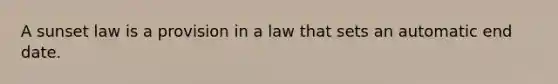 A sunset law is a provision in a law that sets an automatic end date.