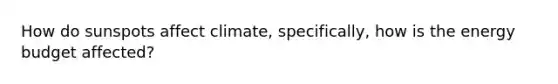 How do sunspots affect climate, specifically, how is the energy budget affected?