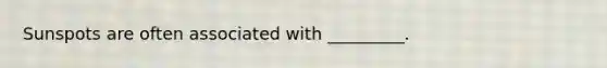 Sunspots are often associated with _________.