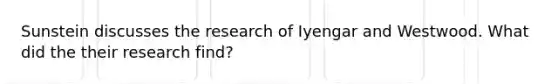 Sunstein discusses the research of Iyengar and Westwood. What did the their research find?