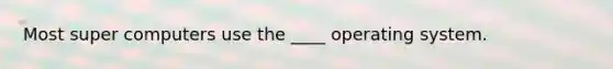 Most super computers use the ____ operating system.