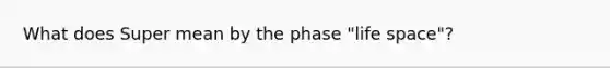 What does Super mean by the phase "life space"?