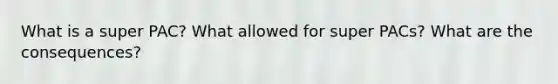 What is a super PAC? What allowed for super PACs? What are the consequences?