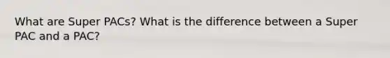 What are Super PACs? What is the difference between a Super PAC and a PAC?