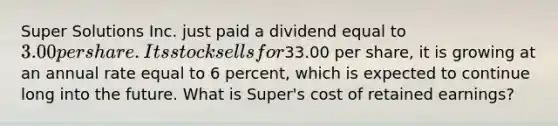 Super Solutions Inc. just paid a dividend equal to 3.00 per share. Its stock sells for33.00 per share, it is growing at an annual rate equal to 6 percent, which is expected to continue long into the future. What is Super's cost of retained earnings?