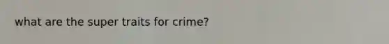 what are the super traits for crime?