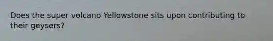 Does the super volcano Yellowstone sits upon contributing to their geysers?