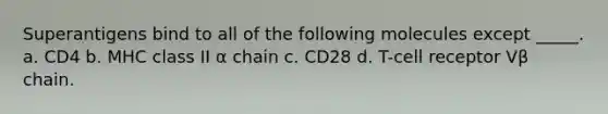 Superantigens bind to all of the following molecules except _____. a. CD4 b. MHC class II α chain c. CD28 d. T-cell receptor Vβ chain.