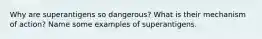 Why are superantigens so dangerous? What is their mechanism of action? Name some examples of superantigens.