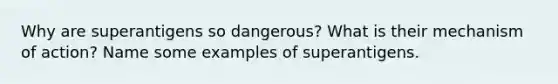 Why are superantigens so dangerous? What is their mechanism of action? Name some examples of superantigens.