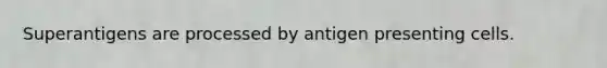 Superantigens are processed by antigen presenting cells.