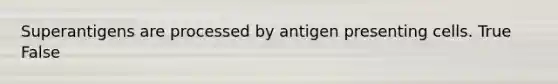 Superantigens are processed by antigen presenting cells. True False